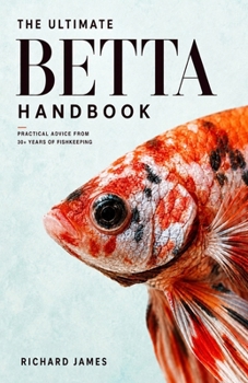 The Ultimate Betta Handbook: A Comprehensive Guide Book for Every Betta Owner