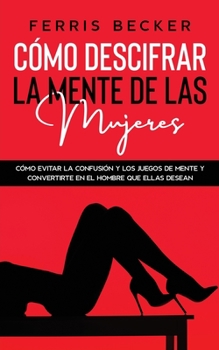 Paperback C?mo Descifrar la Mente de las Mujeres: C?mo evitar la confusi?n y los juegos de mente y convertirte en el hombre que ellas desean [Spanish] Book