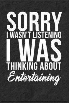 Sorry I Wasn't Listening I Was Thinking About Entertaining: 6''x9'' Entertaining Lined Writing Notebook Journal, 120 Pages, Best Novelty Birthday ... Gift For Friends, Fathers, Boss, Coworkers.