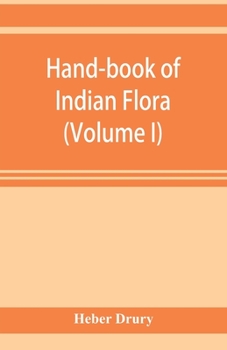 Paperback Hand-book of Indian flora; being a guide to all the flowering plants hitherto described as indigenous to the continent of India (Volume I) Book