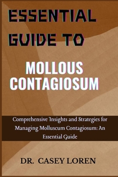 ESSENTYIAL GUIDE TO MOLLOUS CONTAGIOSUM: Comprehensive Insights and Strategies for Managing Molluscum Contagiosum: An Essential Guide