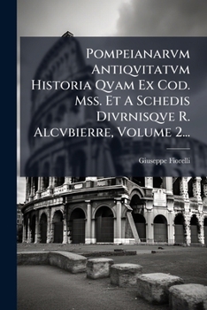 Pompeianarvm Antiqvitatvm Historia Qvam Ex Cod. Mss. Et A Schedis Divrnisqve R. Alcvbierre, Volume 2... (Italian Edition)