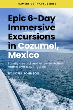 Paperback Epic 6-Day Immersive Excursions in Cozumel, Mexico: Family-tested and easy-to-follow immersive travel guide Book