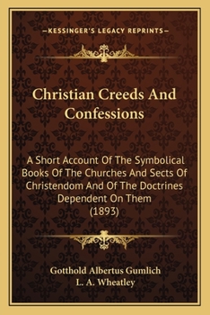 Christian Creeds And Confessions: A Short Account Of The Symbolical Books Of The Churches And Sects Of Christendom And Of The Doctrines Dependent On Them