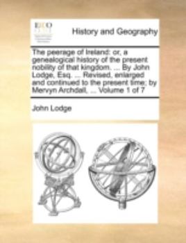 Paperback The Peerage of Ireland: Or, a Genealogical History of the Present Nobility of That Kingdom. ... by John Lodge, Esq. ... Revised, Enlarged and Book