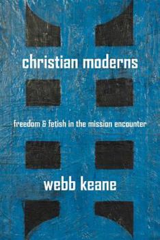 Christian Moderns: Freedom and Fetish in the Mission Encounter - Book  of the Anthropology of Christianity