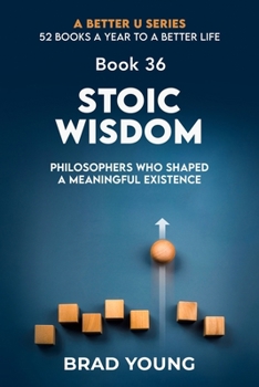 Stoic Wisdom: Philosophers Who Shaped a Meaningful Existence (A Better U:52 BOOKS A YEAR TO A BETTER LIFE)