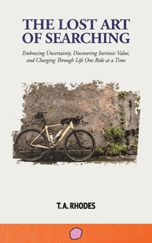 The Lost Art of Searching: Embracing Uncertainty, Discovering Intrinsic Value, and Charging Through Life One Ride at a Time