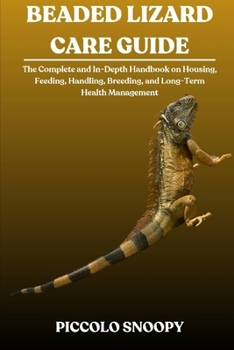 Beaded Lizard Care Guide: The Complete and In-Depth Handbook on Housing, Feeding, Handling, Breeding, and Long-Term Health Management