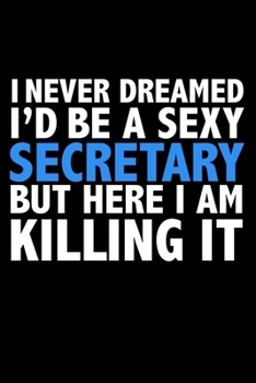 I never dreamed I'd a sexy Secretary but here I am killing it Career Journal 6 x 9 120 pages notebook: Funny Careers Graduation Notebook