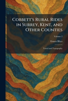 Cobbett's Rural Rides in Surrey, Kent, and Other Counties: Travel and Topography