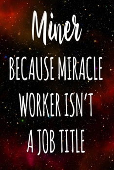 Miner Because Miracle Worker Isn't A Job Title: The perfect gift for the professional in your life - Funny 119 page lined journal!