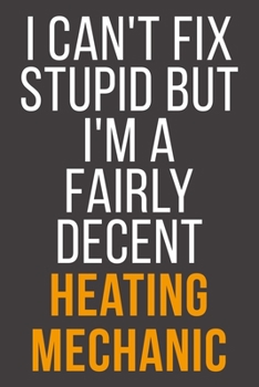 I Can't Fix Stupid But I'm A Fairly Decent Heating Mechanic: Funny Blank Lined Notebook For Coworker, Boss & Friend