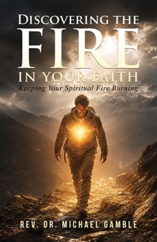 Discovering the Fire in Your Faith: Keeping Your Spiritual Fire Burning