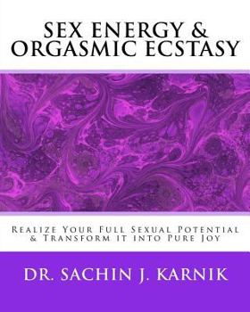 Paperback Sex Energy & Orgasmic Ecstasy: Realize Your Full Sexual Potential & Transform it into Pure Joy Book