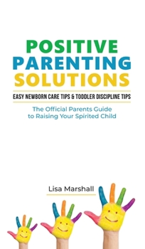 Hardcover Positive Parenting Solutions 2-in-1 Books: Easy Newborn Care Tips + Toddler Discipline Tips - The Official Parents Guide To Raising Your Spirited Chil Book