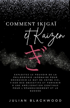 Paperback Comment Ikigaï et Kaizen: Exploitez le pouvoir de la philosophie japonaise pour découvrir le but de votre vie, fixer des objectifs et parvenir à [French] Book