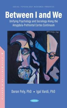 Hardcover Between I and We: Unifying Psychology and Sociology Along the Amygdala-prefrontal Cortex Continuum Book