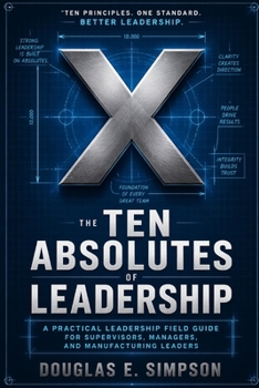 The Ten Absolutes of Leadership: A Field Guide to Principles I Learned the Hard Way