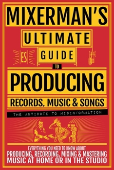 Paperback MIXERMAN'S Ultimate Guide to PRODUCING Records, Music & Songs: Everything You Need to Know About Producing, Recording, Mixing & Mastering Music at Hom Book