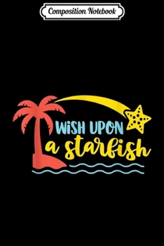 Composition Notebook: Wish Upon A Starfish - Summertime  Journal/Notebook Blank Lined Ruled 6x9 100 Pages