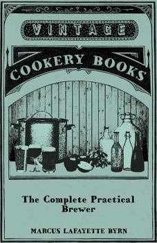 Paperback The Complete Practical Brewer; Or, Plain, Accurate, and Thorough Instructions in the Art of Brewing Ale, Beer, and Porter; Including the Process of Ma Book