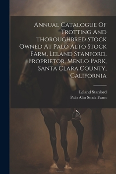 Paperback Annual Catalogue Of Trotting And Thoroughbred Stock Owned At Palo Alto Stock Farm, Leland Stanford, Proprietor, Menlo Park, Santa Clara County, Califo Book