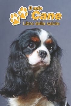 Il mio cane Libro della salute: Cavalier King Charles Spaniel | 109 Pagine | Dimensioni 15cm x 23cm A5 | Quaderno da compilare per le vaccinazioni, ... cani | Libretto | Taccuino (Italian Edition)