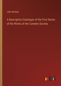 A Descriptive Catalogue of the First Series of the Works of the Camden Society