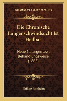 Paperback Die Chronische Lungenschwindsucht Ist Heilbar: Neue Naturgemasse Behandlungsweise (1865) [German] Book