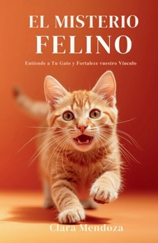 El Misterio Felino: Entiende a Tu Gato y Fortalece vuestro Vínculo (Spanish Edition)