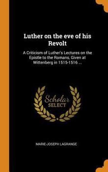 Hardcover Luther on the eve of his Revolt: A Criticism of Luther's Lectures on the Epistle to the Romans, Given at Wittenberg in 1515-1516 ... Book