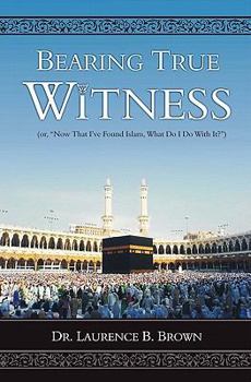 Paperback Bearing True Witness: "Now that I Found Islam, What do I do With it?" Book
