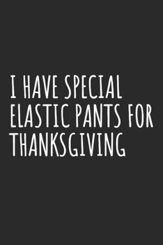 I Have Special Elastic Pants For Thanksgiving: Blank Lined Notebook