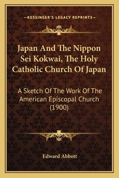 Paperback Japan And The Nippon Sei Kokwai, The Holy Catholic Church Of Japan: A Sketch Of The Work Of The American Episcopal Church (1900) Book