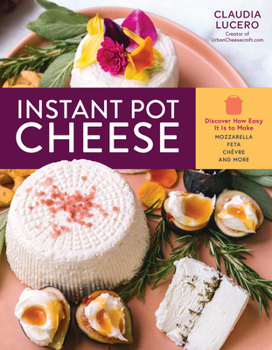 Paperback Instant Pot Cheese: Discover How Easy It Is to Make Mozzarella, Feta, Chevre, and More Book