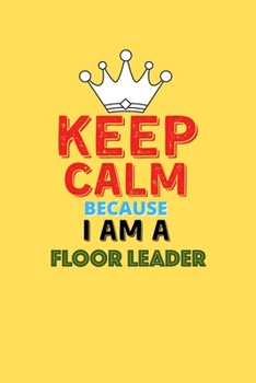 Paperback Keep Calm Because I Am A Floor Leader - Funny Floor Leader Notebook And Journal Gift: Lined Notebook / Journal Gift, 120 Pages, 6x9, Soft Cover, Matte Book