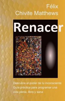 Paperback Renacer: Descubre el poder de tu inconsciente: Guía práctica para programar una vida plena, libre, y sana [Spanish] Book