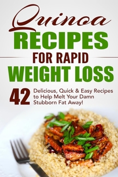 Paperback Quinoa Recipes for Rapid Weight Loss: 42 Delicious, Quick & Easy Recipes to Help Melt Your Damn Stubborn Fat Away! Book