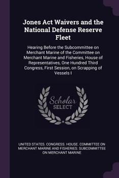Jones Act Waivers and the National Defense Reserve Fleet: Hearing Before the Subcommittee on Merchant Marine of the Committee on Merchant Marine and ... First Session, on Scrapping of Vessels I