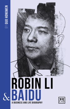 Robin Li and Baidu : A Biography of One of China's Greatest Entrepreneurs