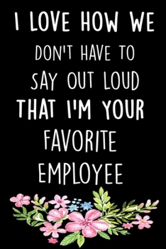 Paperback I Love How We Don't Have To Say Out Loud That I'm Your Favorite Employee: blank lined journal for taking notes (6x9, 110pages), funny boss gifts, boss Book