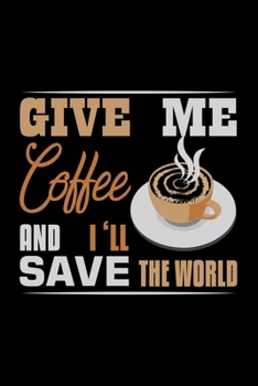 Give Me Coffee And I'll Save The World: Best notebook journal for multiple purpose like writing notes, plans and ideas. Best journal for women, men, girls and boys for daily usage