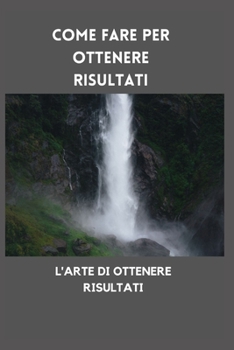 Paperback Come fare per ottenere risultati: L'Arte Di Ottenere Risultati [Italian] Book