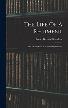 The Life Of A Regiment: The History Of The Gordon Highlanders