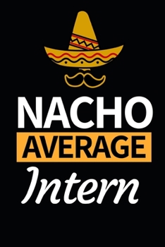 Nacho Average Intern: Funny Intern Notebook/Journal (6” X 9”) Best Gift For College Students
