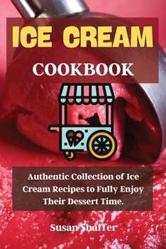 Paperback Ice Cream Cookbook: Authentic Collection of Ice Cream Recipes to Fully Enjoy Their Dessert Time. Book