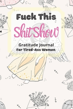 Paperback Fuck This Shit Show Gratitude Journal For Tired-Ass Women: Cuss words Gratitude Journal Gift For Tired-Ass Women and Girls; Blank Templates to Record Book