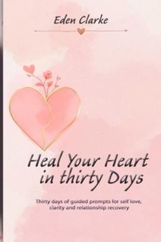 Heal Your Heart in Thirty Days: Thirty days of guided prompts for self love, clarity and relationship recovery