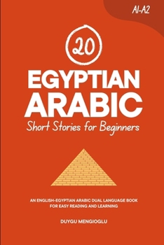 20 Egyptian Arabic Short Stories for Beginners: An English-Egyptian Arabic Dual-Language Book for Easy Reading and Learning (Learn Egyptian Arabic)